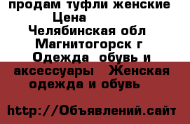 продам туфли женские › Цена ­ 1 500 - Челябинская обл., Магнитогорск г. Одежда, обувь и аксессуары » Женская одежда и обувь   